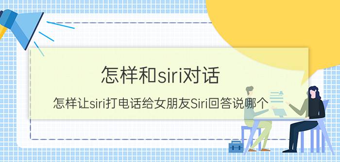 怎样和siri对话 怎样让siri打电话给女朋友Siri回答说哪个？